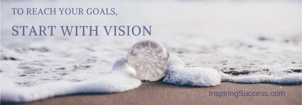 To Reach Your Goals, Start With Vision